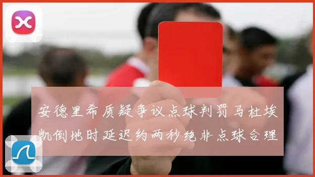 安德里希质疑争议点球判罚马杜埃凯倒地时延迟约两秒绝非点球合理性
