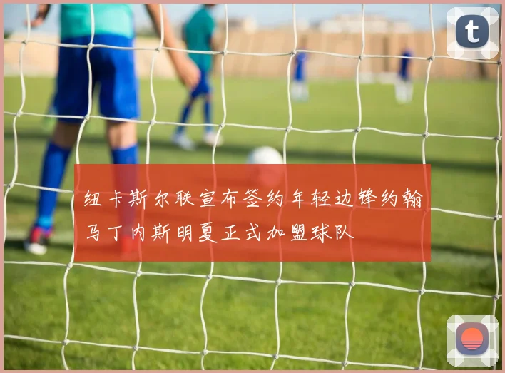 纽卡斯尔联宣布签约年轻边锋约翰马丁内斯明夏正式加盟球队